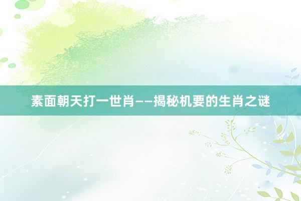 素面朝天打一世肖——揭秘机要的生肖之谜