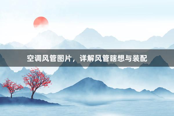空调风管图片，详解风管瞎想与装配