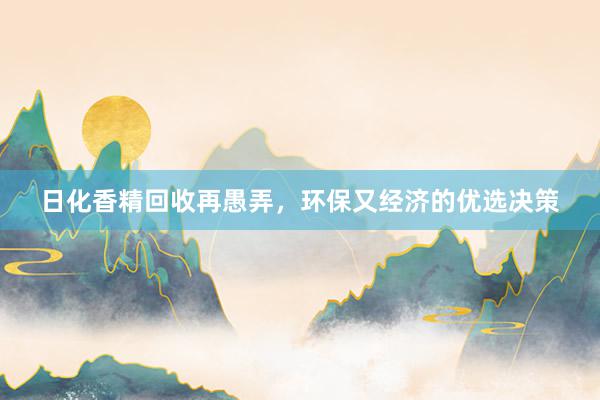 日化香精回收再愚弄，环保又经济的优选决策