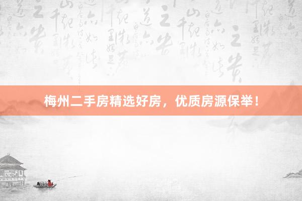 梅州二手房精选好房，优质房源保举！