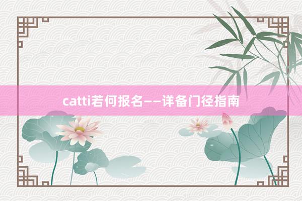 catti若何报名——详备门径指南