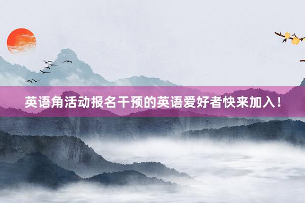 英语角活动报名干预的英语爱好者快来加入！