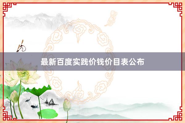 最新百度实践价钱价目表公布