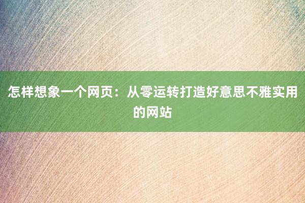 怎样想象一个网页：从零运转打造好意思不雅实用的网站