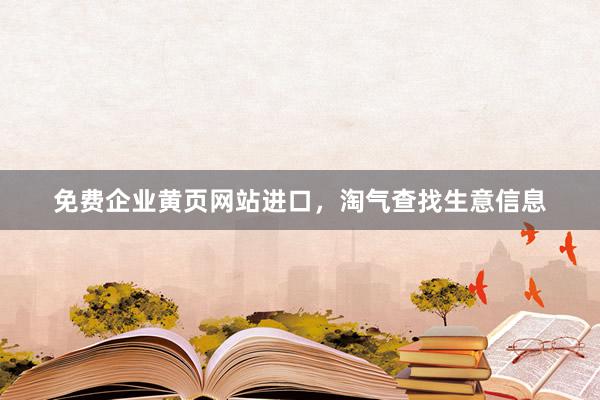 免费企业黄页网站进口，淘气查找生意信息