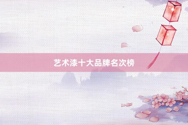 艺术漆十大品牌名次榜