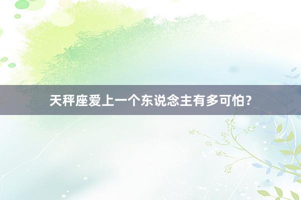 天秤座爱上一个东说念主有多可怕？
