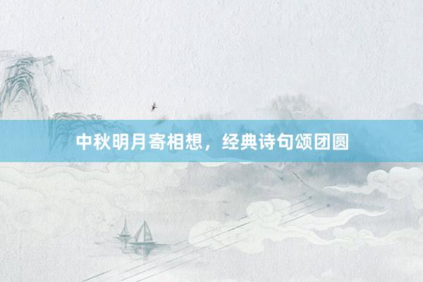 中秋明月寄相想，经典诗句颂团圆