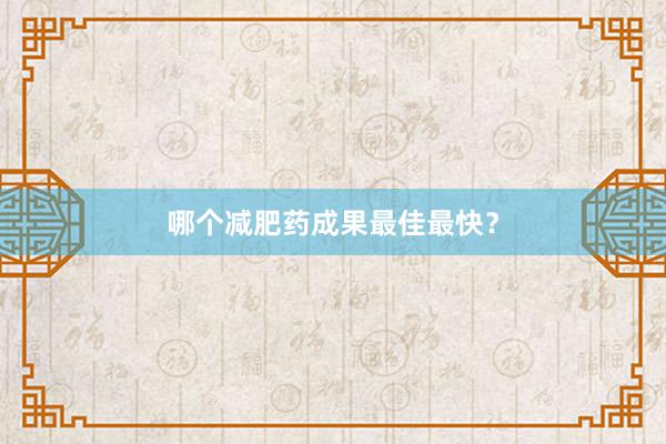 哪个减肥药成果最佳最快？